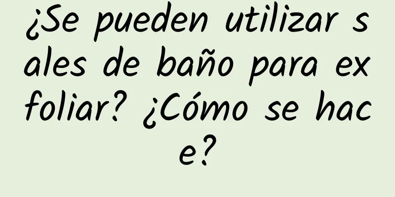 ¿Se pueden utilizar sales de baño para exfoliar? ¿Cómo se hace?