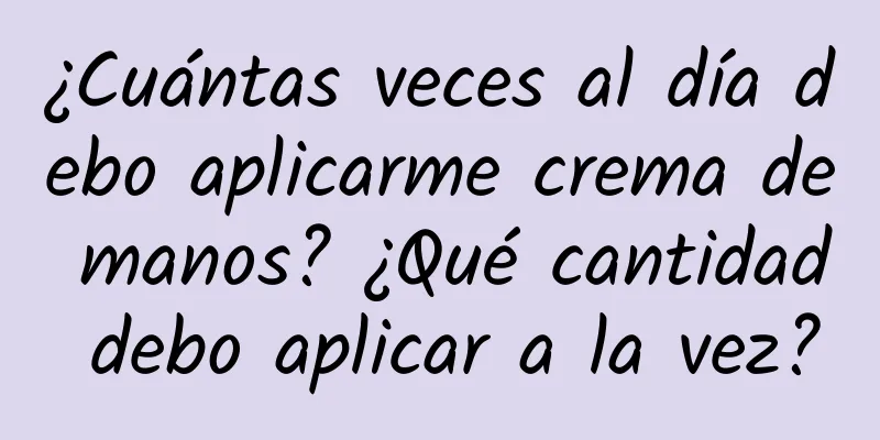 ¿Cuántas veces al día debo aplicarme crema de manos? ¿Qué cantidad debo aplicar a la vez?