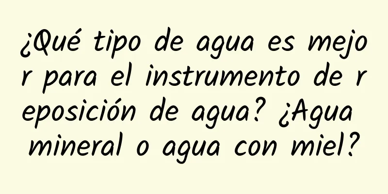 ¿Qué tipo de agua es mejor para el instrumento de reposición de agua? ¿Agua mineral o agua con miel?