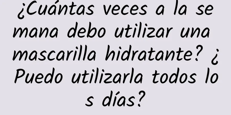 ¿Cuántas veces a la semana debo utilizar una mascarilla hidratante? ¿Puedo utilizarla todos los días?