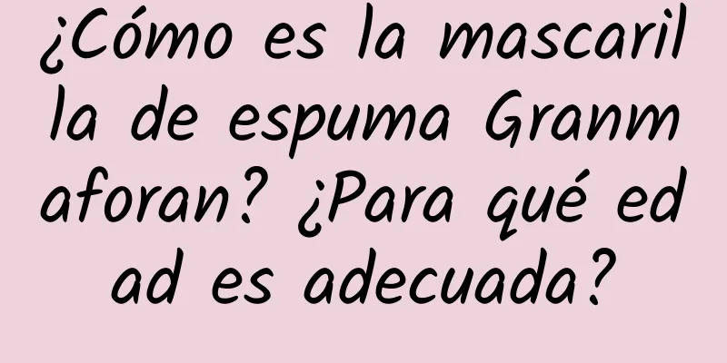 ¿Cómo es la mascarilla de espuma Granmaforan? ¿Para qué edad es adecuada?