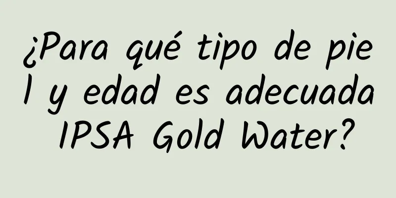 ¿Para qué tipo de piel y edad es adecuada IPSA Gold Water?