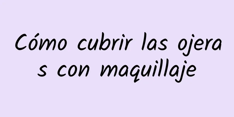 Cómo cubrir las ojeras con maquillaje