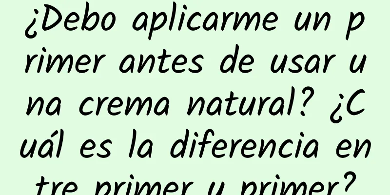 ¿Debo aplicarme un primer antes de usar una crema natural? ¿Cuál es la diferencia entre primer y primer?