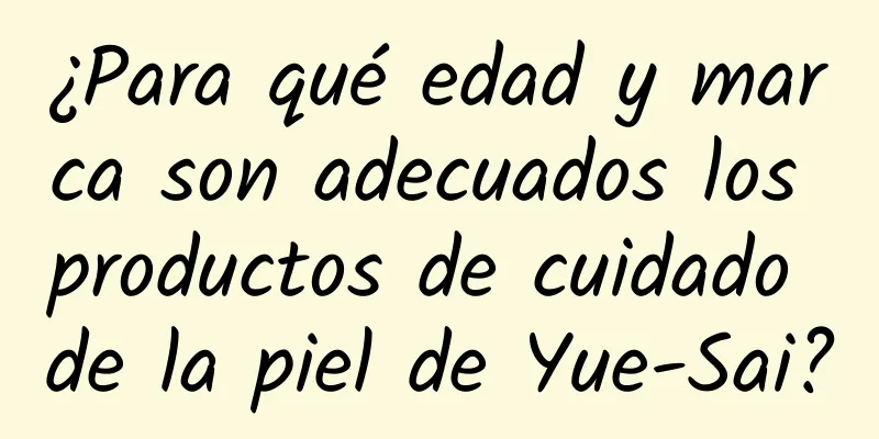 ¿Para qué edad y marca son adecuados los productos de cuidado de la piel de Yue-Sai?