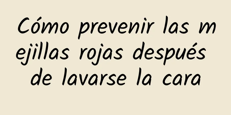 Cómo prevenir las mejillas rojas después de lavarse la cara