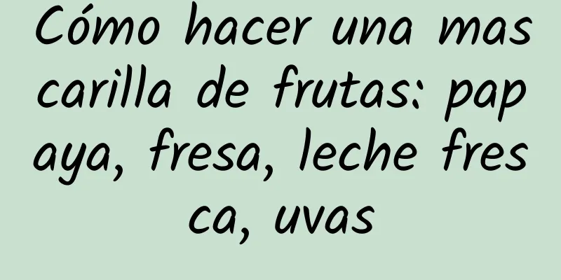 Cómo hacer una mascarilla de frutas: papaya, fresa, leche fresca, uvas