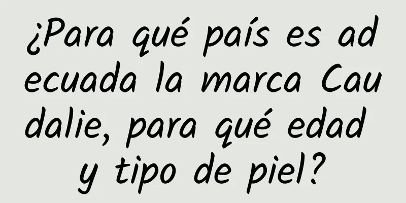 ¿Para qué país es adecuada la marca Caudalie, para qué edad y tipo de piel?