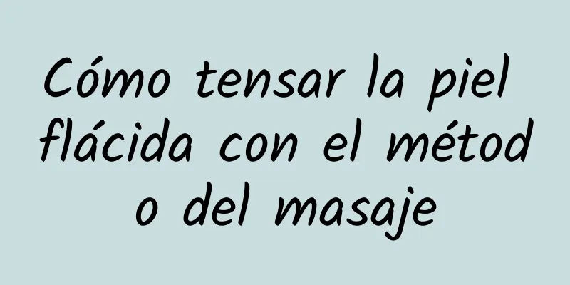 Cómo tensar la piel flácida con el método del masaje