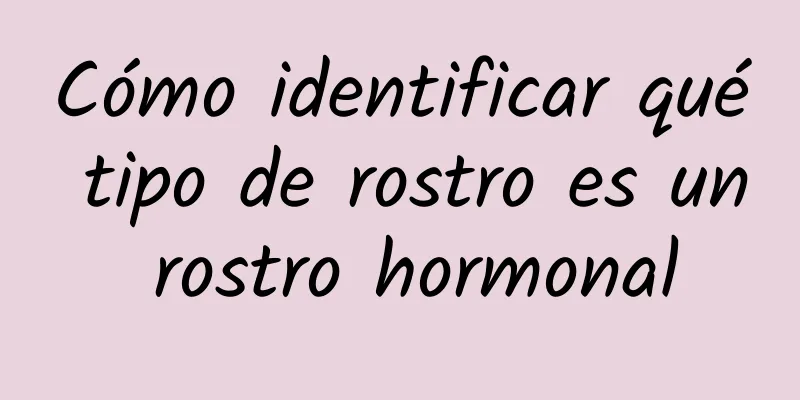 Cómo identificar qué tipo de rostro es un rostro hormonal