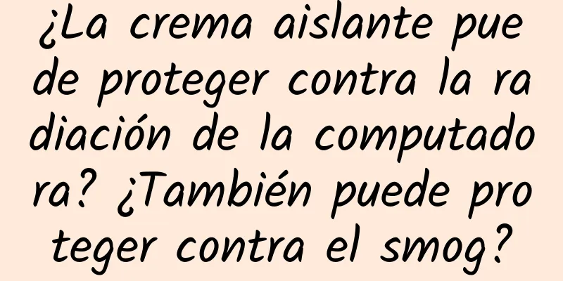 ¿La crema aislante puede proteger contra la radiación de la computadora? ¿También puede proteger contra el smog?