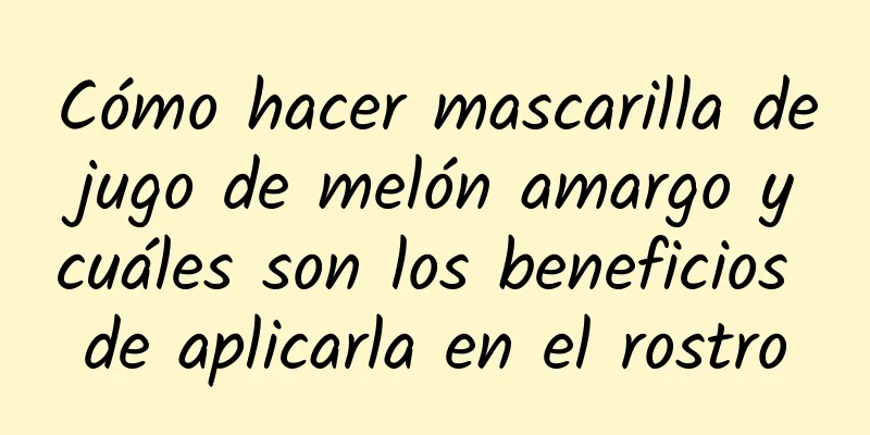 Cómo hacer mascarilla de jugo de melón amargo y cuáles son los beneficios de aplicarla en el rostro