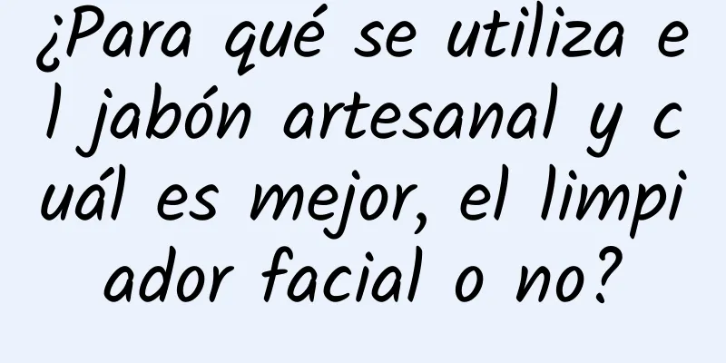 ¿Para qué se utiliza el jabón artesanal y cuál es mejor, el limpiador facial o no?