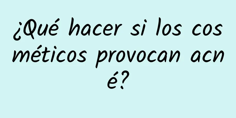 ¿Qué hacer si los cosméticos provocan acné?