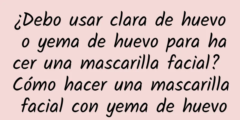 ¿Debo usar clara de huevo o yema de huevo para hacer una mascarilla facial? Cómo hacer una mascarilla facial con yema de huevo