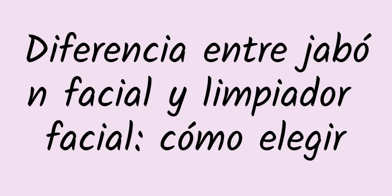 Diferencia entre jabón facial y limpiador facial: cómo elegir