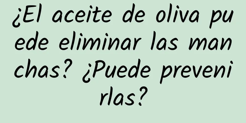 ¿El aceite de oliva puede eliminar las manchas? ¿Puede prevenirlas?