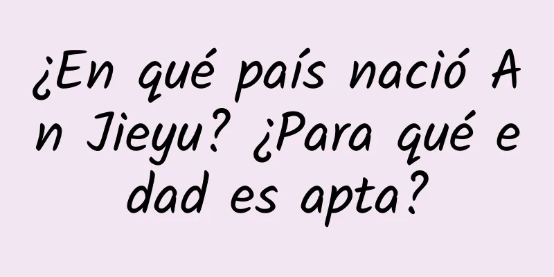 ¿En qué país nació An Jieyu? ¿Para qué edad es apta?