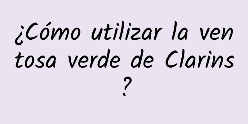 ¿Cómo utilizar la ventosa verde de Clarins?