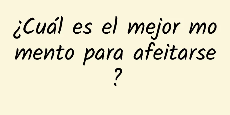 ¿Cuál es el mejor momento para afeitarse?