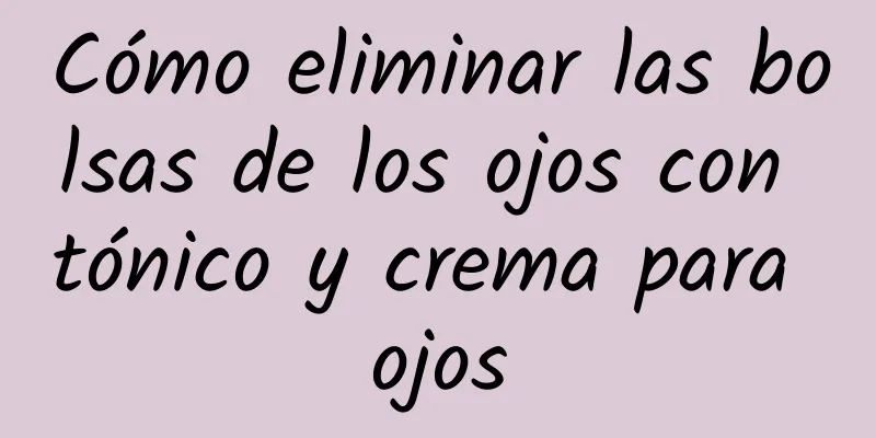 Cómo eliminar las bolsas de los ojos con tónico y crema para ojos