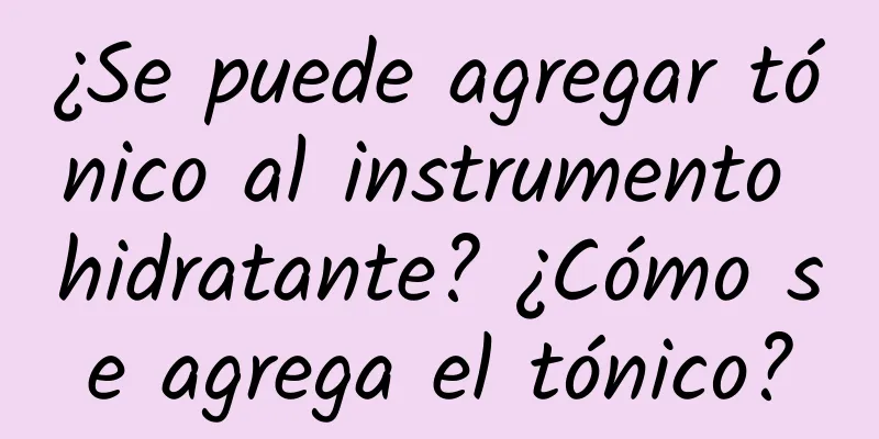 ¿Se puede agregar tónico al instrumento hidratante? ¿Cómo se agrega el tónico?