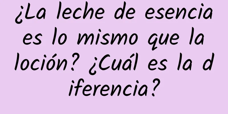 ¿La leche de esencia es lo mismo que la loción? ¿Cuál es la diferencia?