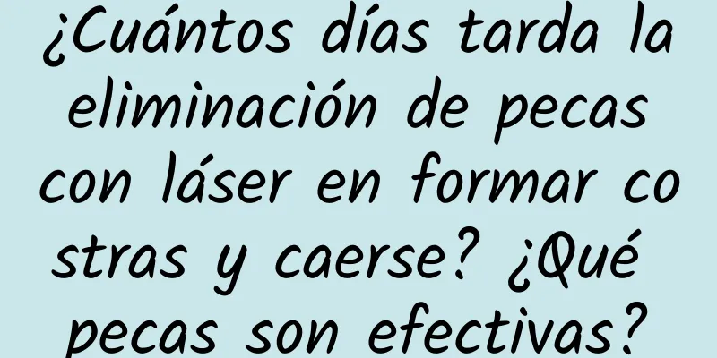 ¿Cuántos días tarda la eliminación de pecas con láser en formar costras y caerse? ¿Qué pecas son efectivas?