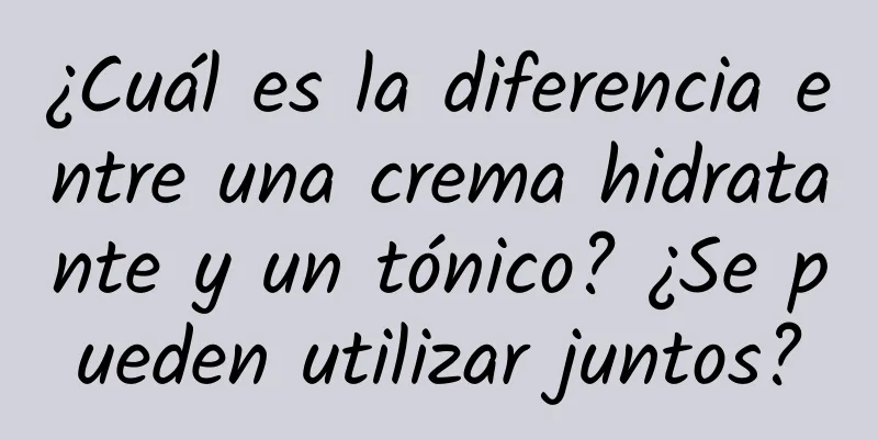 ¿Cuál es la diferencia entre una crema hidratante y un tónico? ¿Se pueden utilizar juntos?