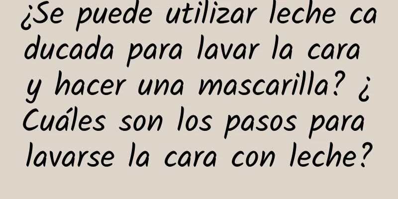 ¿Se puede utilizar leche caducada para lavar la cara y hacer una mascarilla? ¿Cuáles son los pasos para lavarse la cara con leche?