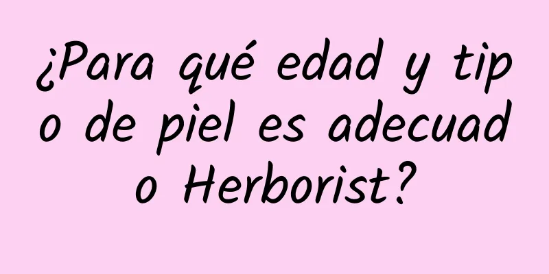 ¿Para qué edad y tipo de piel es adecuado Herborist?