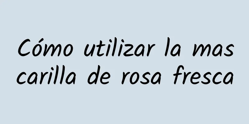 Cómo utilizar la mascarilla de rosa fresca