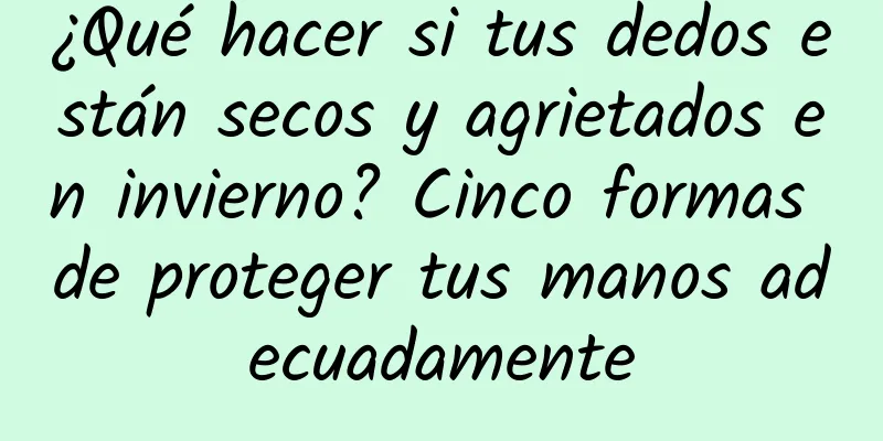 ¿Qué hacer si tus dedos están secos y agrietados en invierno? Cinco formas de proteger tus manos adecuadamente