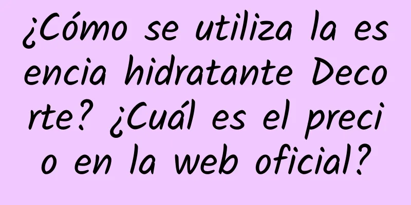 ¿Cómo se utiliza la esencia hidratante Decorte? ¿Cuál es el precio en la web oficial?