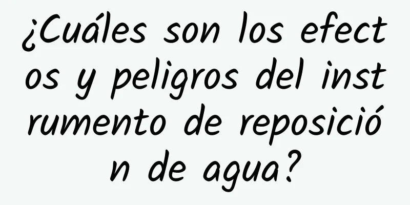 ¿Cuáles son los efectos y peligros del instrumento de reposición de agua?