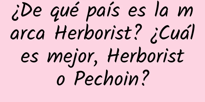 ¿De qué país es la marca Herborist? ¿Cuál es mejor, Herborist o Pechoin?