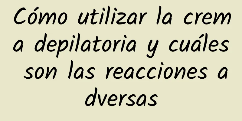 Cómo utilizar la crema depilatoria y cuáles son las reacciones adversas