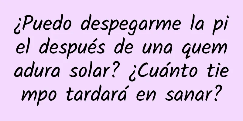 ¿Puedo despegarme la piel después de una quemadura solar? ¿Cuánto tiempo tardará en sanar?