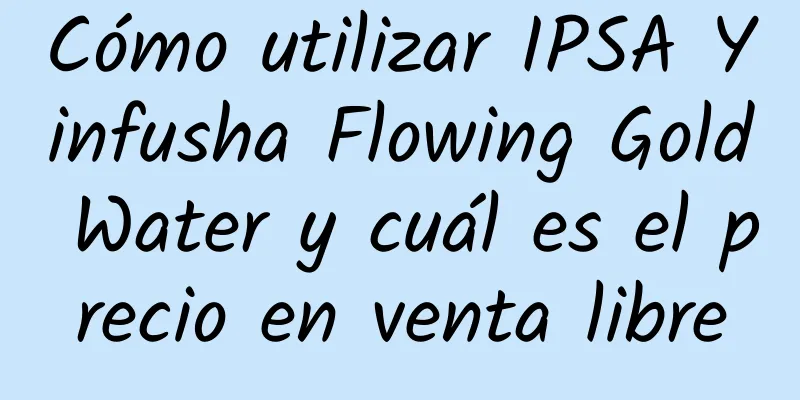 Cómo utilizar IPSA Yinfusha Flowing Gold Water y cuál es el precio en venta libre