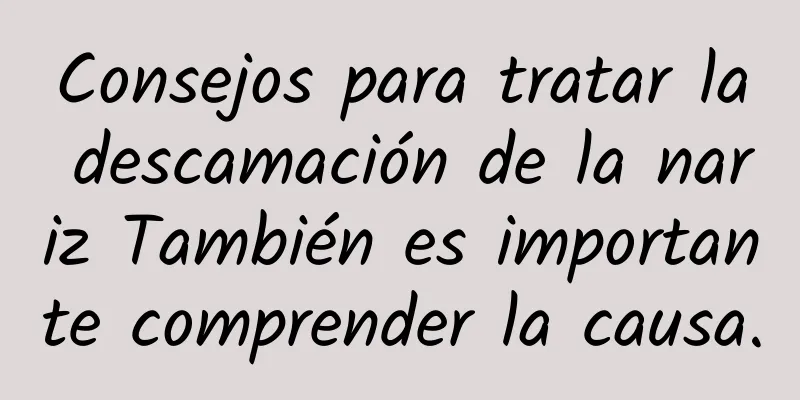 Consejos para tratar la descamación de la nariz También es importante comprender la causa.