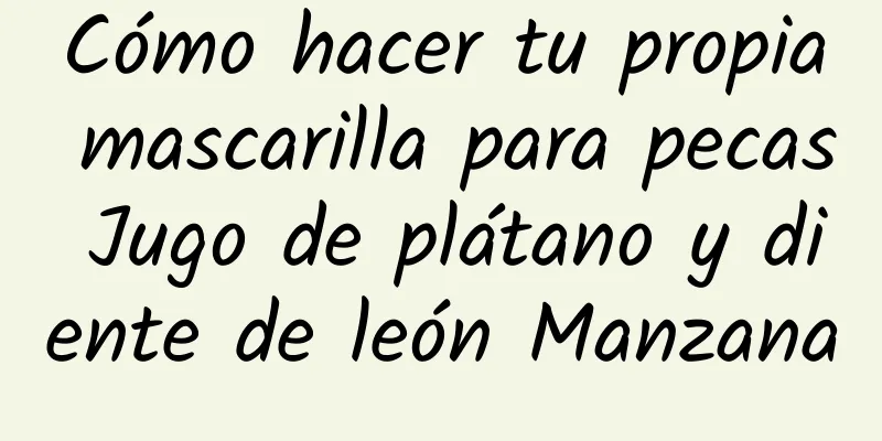 Cómo hacer tu propia mascarilla para pecas Jugo de plátano y diente de león Manzana