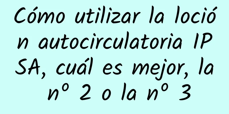 Cómo utilizar la loción autocirculatoria IPSA, cuál es mejor, la nº 2 o la nº 3