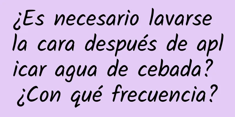 ¿Es necesario lavarse la cara después de aplicar agua de cebada? ¿Con qué frecuencia?