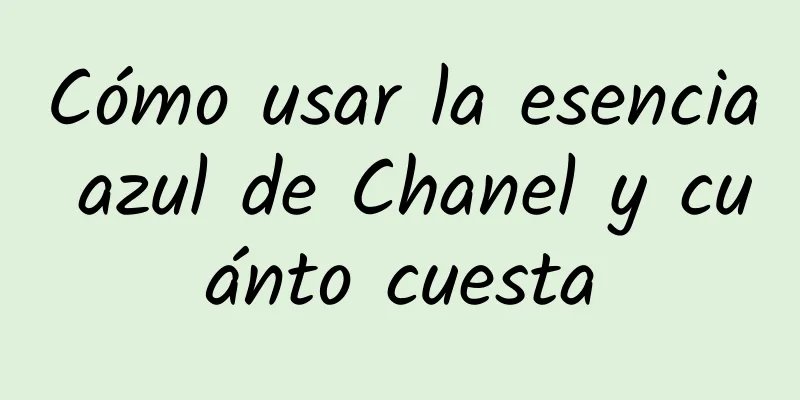 Cómo usar la esencia azul de Chanel y cuánto cuesta