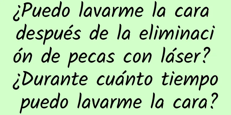 ¿Puedo lavarme la cara después de la eliminación de pecas con láser? ¿Durante cuánto tiempo puedo lavarme la cara?