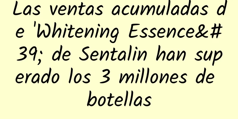 Las ventas acumuladas de 'Whitening Essence' de Sentalin han superado los 3 millones de botellas