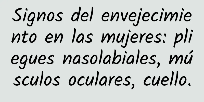 Signos del envejecimiento en las mujeres: pliegues nasolabiales, músculos oculares, cuello.