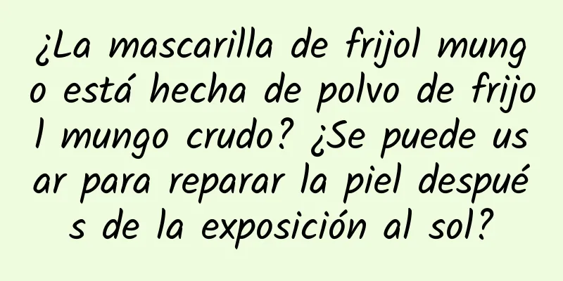 ¿La mascarilla de frijol mungo está hecha de polvo de frijol mungo crudo? ¿Se puede usar para reparar la piel después de la exposición al sol?