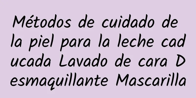 Métodos de cuidado de la piel para la leche caducada Lavado de cara Desmaquillante Mascarilla