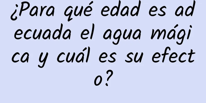 ¿Para qué edad es adecuada el agua mágica y cuál es su efecto?